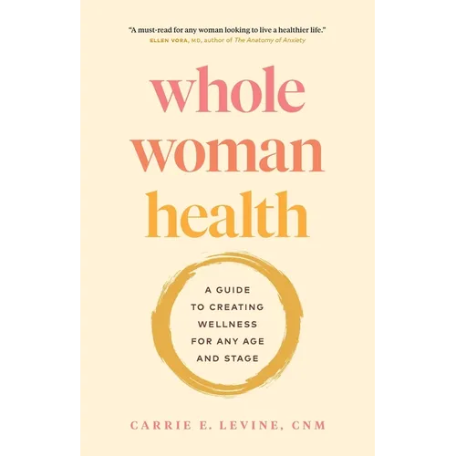 Whole Woman Health: A Guide to Creating Wellness for Any Age and Stage - Paperback