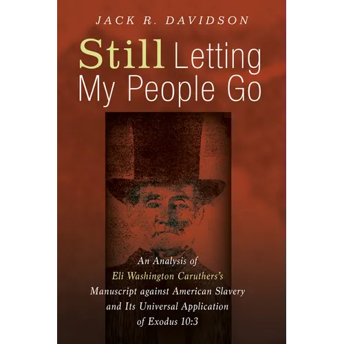 Still Letting My People Go: An Analysis of Eli Washington Caruthers's Manuscript Against American Slavery and Its Universal Application of Exodus 10:3 - Paperback