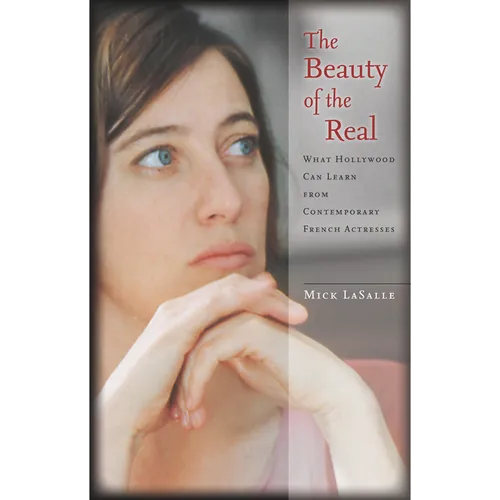The Beauty of the Real: What Hollywood Can Learn from Contemporary French Actresses - Hardcover