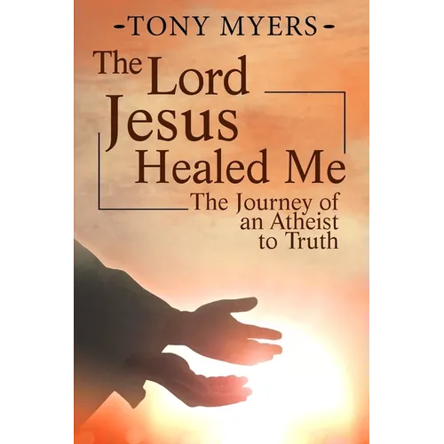 The Lord Jesus Healed Me: The Journey of an Atheist to the Truth - Paperback