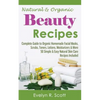Natural & Organic Beauty Recipes - Complete Guide to Organic Homemade Facial Masks, Scrubs, Toners, Lotions, Moisturizers & More, 50 Simple & Easy Nat - Paperback