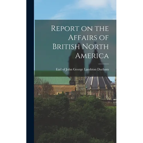 Report on the Affairs of British North America - Hardcover