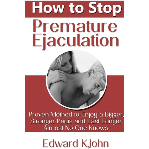 How to Stop Premature Ejaculation: Proven Method to Enjoy a Bigger, Stronger Penis and Last Longer in Bed Almost No One Knows - Paperback