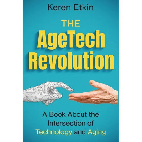 The AgeTech Revolution: A Book about the Intersection of Aging and Technology - Hardcover