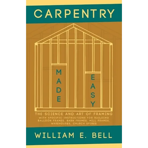 Carpentry Made Easy - The Science and Art of Framing - With Specific Instructions for Building Balloon Frames, Barn Frames, Mill Frames, Warehouses, C - Paperback