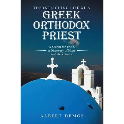 The Intriguing Life of a Greek Orthodox Priest: A Search for Truth, a Discovery of Hope and Acceptance - Paperback