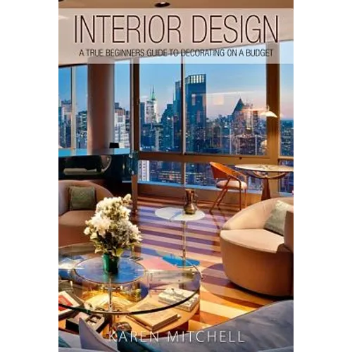 Interior Design: A True Beginners Guide To Decorating On A Budget - Paperback