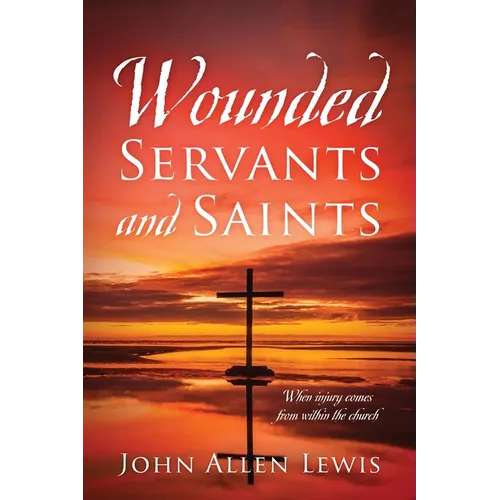 Wounded Servants and Saints: When injury comes from within the church - Paperback