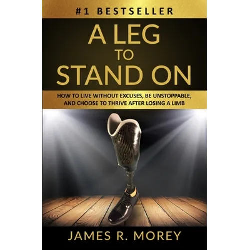 A Leg to Stand on: How To Live Without Excuses, Be Unstoppable, And Choose To Thrive After Losing A Limb - Paperback