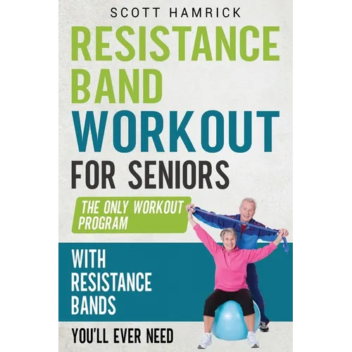 Resistance Band Workout for Seniors: The Only Workout Program with Resistance Bands You'll Ever Need - Paperback
