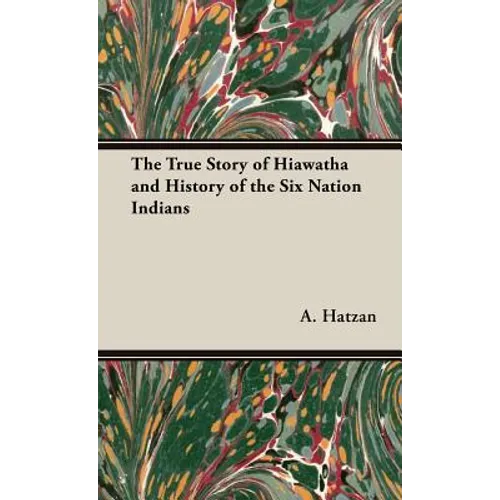 The True Story of Hiawatha and History of the Six Nation Indians - Hardcover