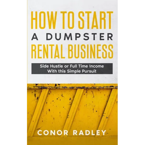 How to Start a Dumpster Rental Business: Side Hustle or Full Time Income With This Simple Pursuit - Paperback