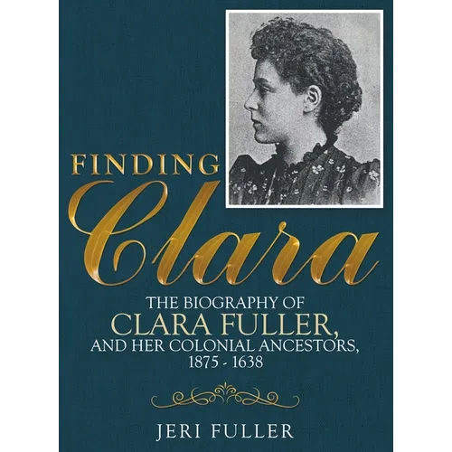 Finding Clara: The Biography of Clara Fuller and Her Colonial Ancestors, 1875-1638 - Hardcover