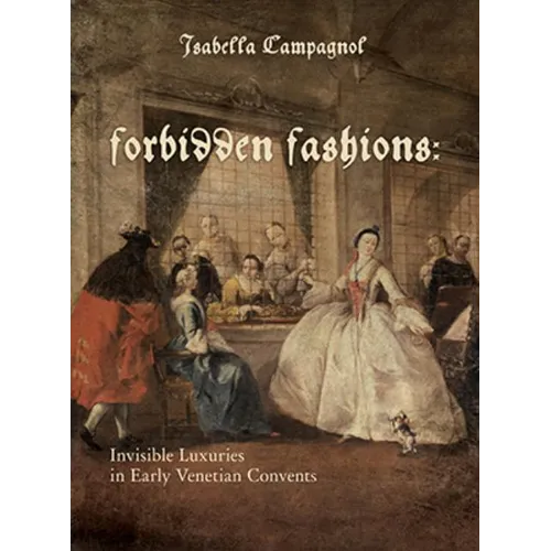 Forbidden Fashions: Invisible Luxuries in Early Venetian Convents - Hardcover