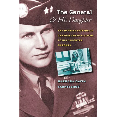The General and His Daughter: The War Time Letters of General James M. Gavin to His Daughter Barbara - Hardcover