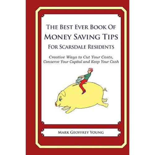 The Best Ever Book of Money Saving Tips for Scarsdale Residents: Creative Ways to Cut Your Costs, Conserve Your Capital And Keep Your Cash - Paperback
