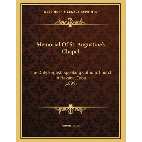 Memorial Of St. Augustine's Chapel: The Only English Speaking Catholic Church In Havana, Cuba (1899) - Paperback