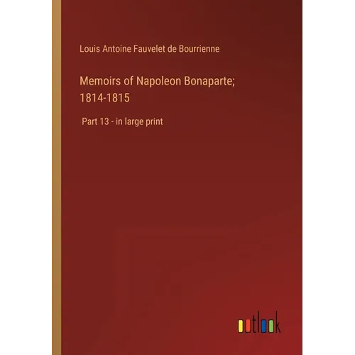 Memoirs of Napoleon Bonaparte; 1814-1815: Part 13 - in large print - Paperback