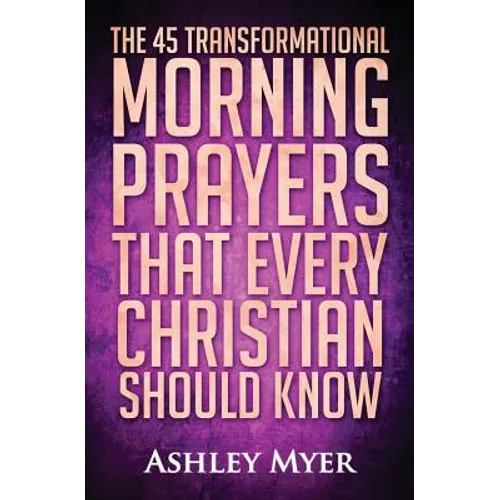 Prayer: The 45 Transformational Morning Prayers That Every Christian Should Know: Every Christian Will Find Energy and Encouragement in These Morning - Paperback