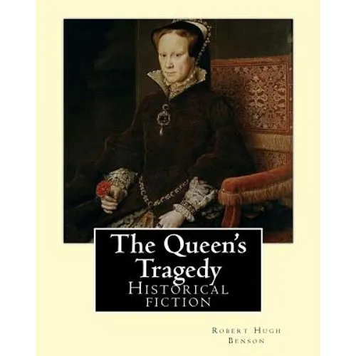 The Queen's Tragedy (1907). By: Robert Hugh Benson: Historical fiction - Paperback