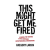 This Might Get Me Fired: A Manual for Thriving in the Corporate Entrepreneurial Underground - Paperback