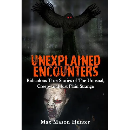 Unexplained Encounters: Ridiculous True Stories of The Unusual, Creepy and Just Plain Strange - Paperback