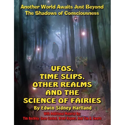 UFOs, Time Slips, Other Realms, And The Science Of Fairies: Another World Awaits Just Beyond The Shadows Of Consciousness - Paperback