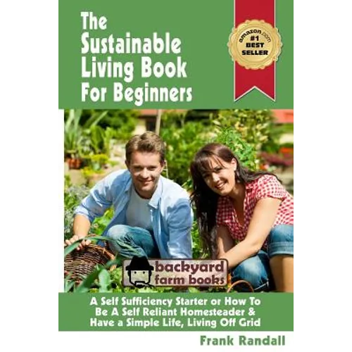 The Sustainable Living Book For Beginners: A Self Sufficiency Starter or How To Be A Self Reliant Homesteader & Have a Simple Life, Living Off Grid - Paperback