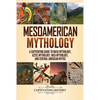 Mesoamerican Mythology: A Captivating Guide to Maya Mythology, Aztec Mythology, Inca Mythology, and Central American Myths - Paperback