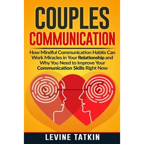 Couples Communication: How Mindful Communication Habits Can Work Miracles in Your Relationship and Why You NEED to Improve Your Communication - Paperback