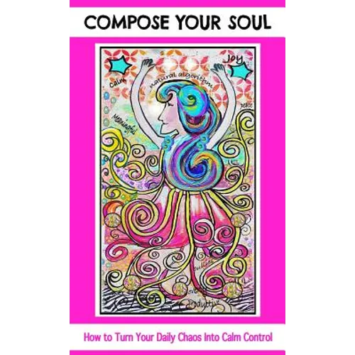 Compose Your Soul: How to Turn Your Daily Chaos Into Calm Control - Hardcover