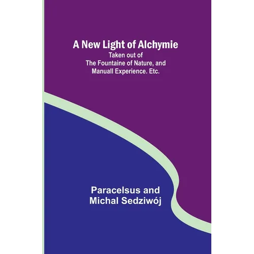 A New Light of Alchymie; Taken out of the Fountaine of Nature, and Manuall Experience. Etc. - Paperback