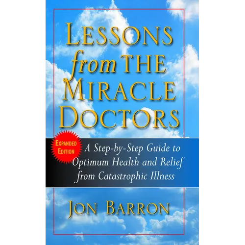 Lessons from the Miracle Doctors: A Step-By-Step Guide to Optimum Health and Relief from Catastrophic Illness - Hardcover