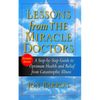 Lessons from the Miracle Doctors: A Step-By-Step Guide to Optimum Health and Relief from Catastrophic Illness - Hardcover