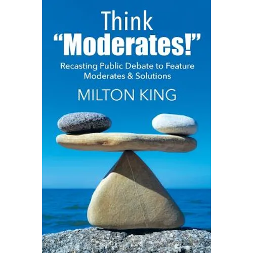 Think "Moderates!": Recasting Public Debate to Feature Moderates & Solutions - Paperback