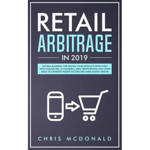Retail Arbitrage in 2019: The Real Blueprint for Selling Your Products Effectively with Amazon FBA, E-commerce, Ebay, Dropshipping and Other Ide - Paperback