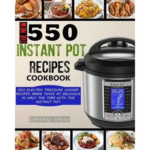 The New 550 Instant Pot Recipes Cookbook: 550 Electric Pressure Cooker Recipes Made Twice As Delicious In Half The Time With The Instant Pot - Paperback