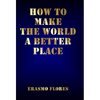How To Make The World A Better Place - Hardcover
