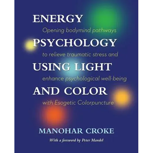 Energy Psychology Using Light and Color: Opening bodymind pathways to relieve traumatic stress and enhance psychological well-being with Esogetic Colo - Paperback