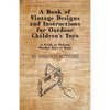 A Book of Vintage Designs and Instructions for Outdoor Children's Toys - A Guide to Making Wooden Toys at Home - Paperback