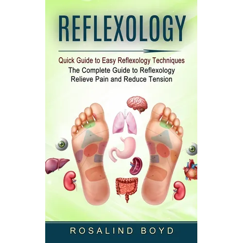 Reflexology: Quick Guide to Easy Reflexology Techniques (The Complete Guide to Reflexology Relieve Pain and Reduce Tension) - Paperback