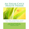 An Edgar Cayce Health Primer: Natural Remedies from the "Sleeping Prophet" - Paperback