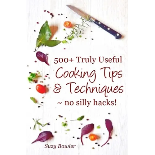 500+ Truly Useful Cooking Tips & Techniques: No Silly Hacks! - Paperback