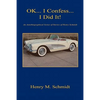 Ok... I Confess... I Did It! - An Autobiographical Series of Stories of Henry Schmidt - Paperback