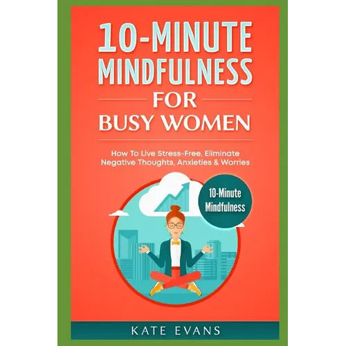 10-Minute Mindfulness for Busy Women: How to Live Stress-Free, Eliminate Negative Thoughts, Anxieties & Worries - Paperback