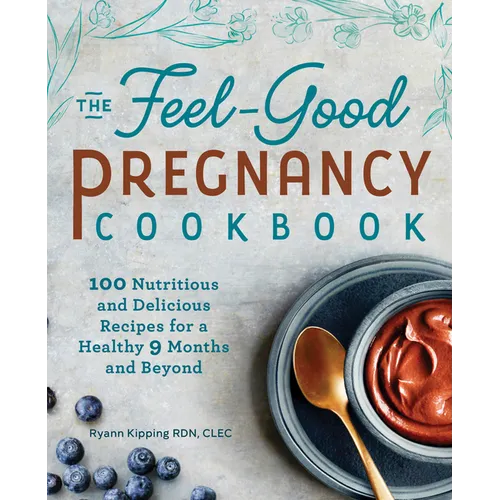 The Feel-Good Pregnancy Cookbook: 100 Nutritious and Delicious Recipes for a Healthy 9 Months and Beyond - Paperback