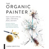 The Organic Painter: Learn to Paint with Tea, Coffee, Embroidery, Flame, and More; Explore Unusual Materials and Playful Techniques to Expand Your Cre - Paperback