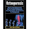 Osteoporosis: How To Treat Osteoporosis: How To Prevent Osteoporosis: Along With Nutrition, Diet And Exercise For Osteoporosis - Paperback
