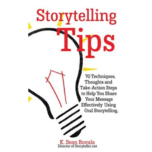 Storytelling Tips: 70 Techniques, Thoughts and Take-Action Steps to Help You Share Your Message Effectively Using Oral Storytelling - Paperback