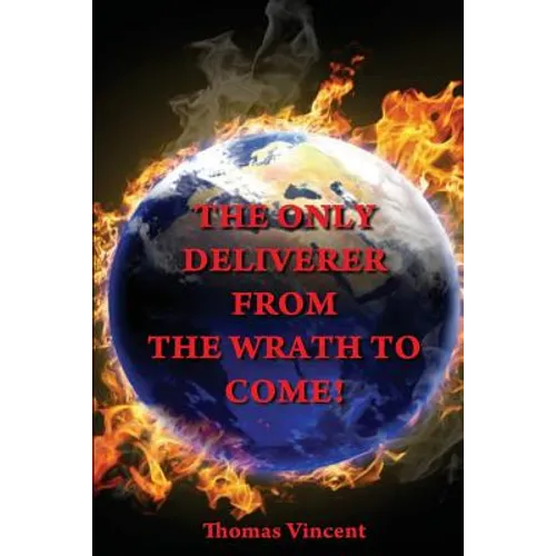 The Only Deliverer from the Wrath to Come!: Or, the Way to Escape the Horrible and Eternal Burnings of Hell - Paperback